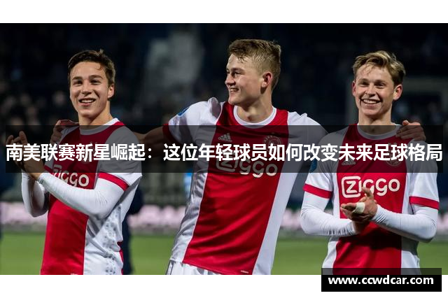 南美联赛新星崛起：这位年轻球员如何改变未来足球格局