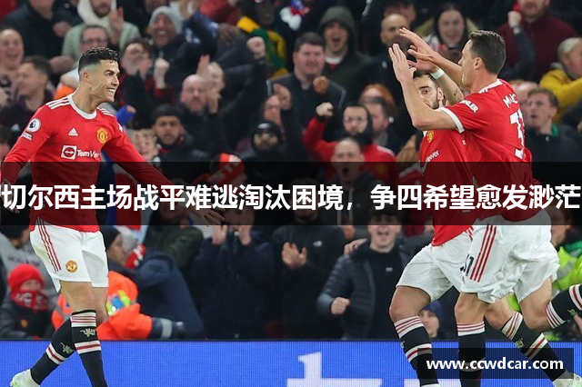 切尔西主场战平难逃淘汰困境，争四希望愈发渺茫