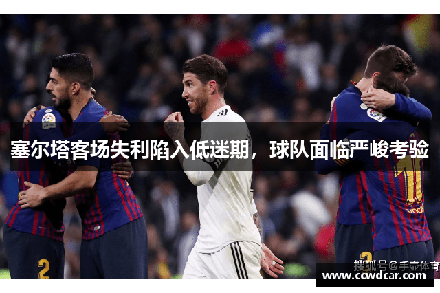 塞尔塔客场失利陷入低迷期，球队面临严峻考验