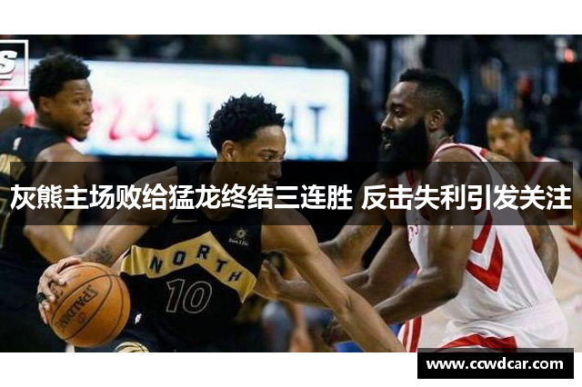 灰熊主场败给猛龙终结三连胜 反击失利引发关注