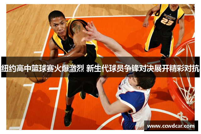 纽约高中篮球赛火爆激烈 新生代球员争锋对决展开精彩对抗