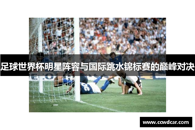 足球世界杯明星阵容与国际跳水锦标赛的巅峰对决