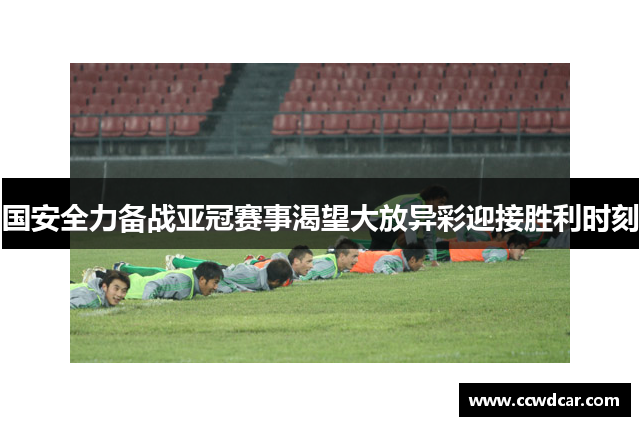 国安全力备战亚冠赛事渴望大放异彩迎接胜利时刻