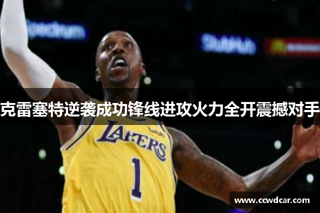 克雷塞特逆袭成功锋线进攻火力全开震撼对手