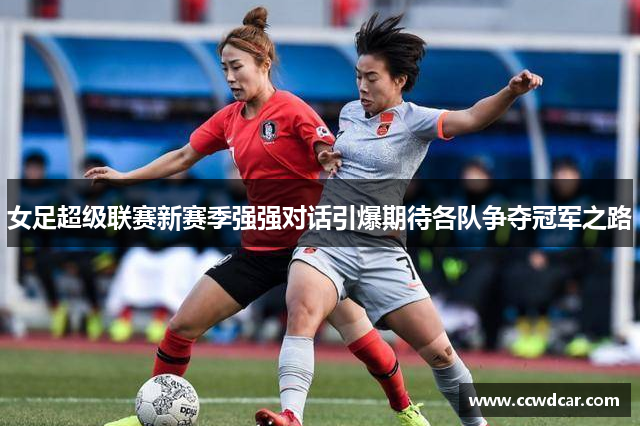 女足超级联赛新赛季强强对话引爆期待各队争夺冠军之路