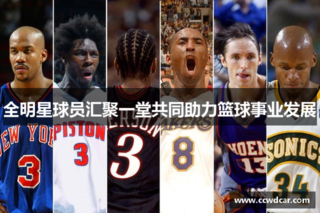 全明星球员汇聚一堂共同助力篮球事业发展