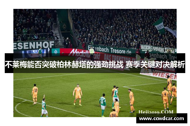 不莱梅能否突破柏林赫塔的强劲挑战 赛季关键对决解析