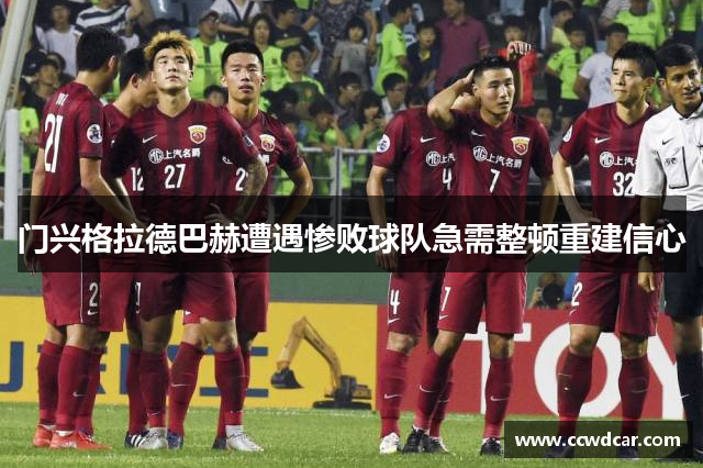 门兴格拉德巴赫遭遇惨败球队急需整顿重建信心
