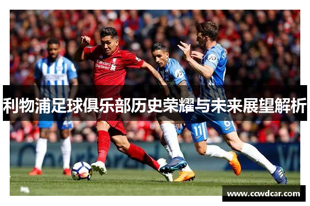 利物浦足球俱乐部历史荣耀与未来展望解析