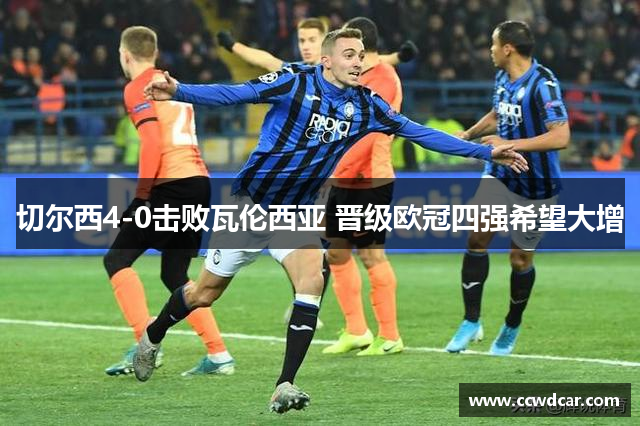 切尔西4-0击败瓦伦西亚 晋级欧冠四强希望大增