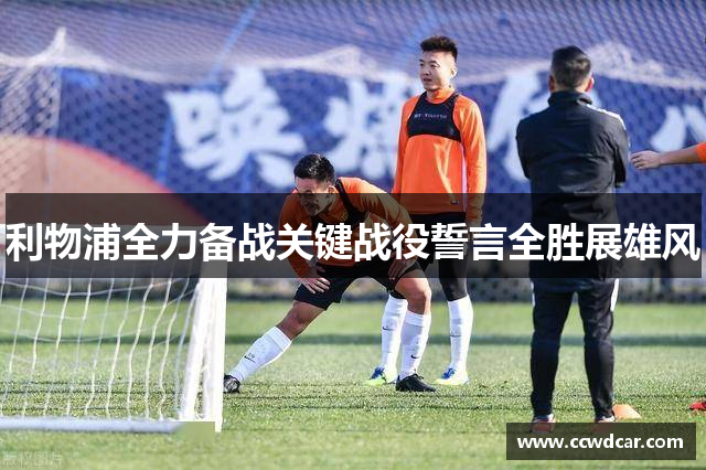 利物浦全力备战关键战役誓言全胜展雄风