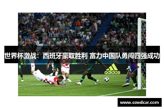 世界杯激战：西班牙豪取胜利 富力中国队勇闯四强成功