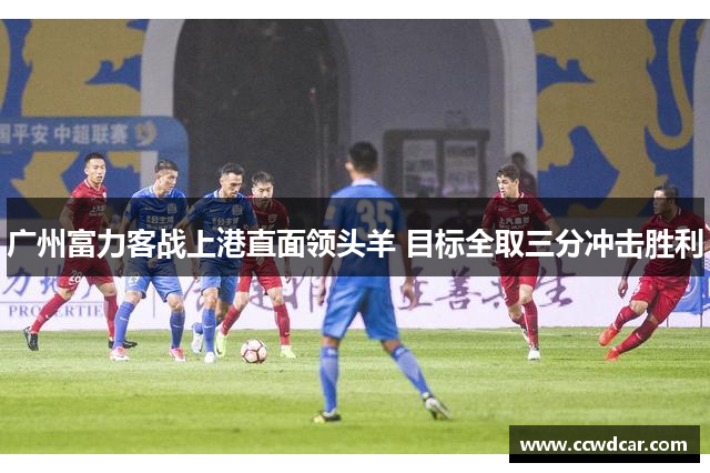 广州富力客战上港直面领头羊 目标全取三分冲击胜利