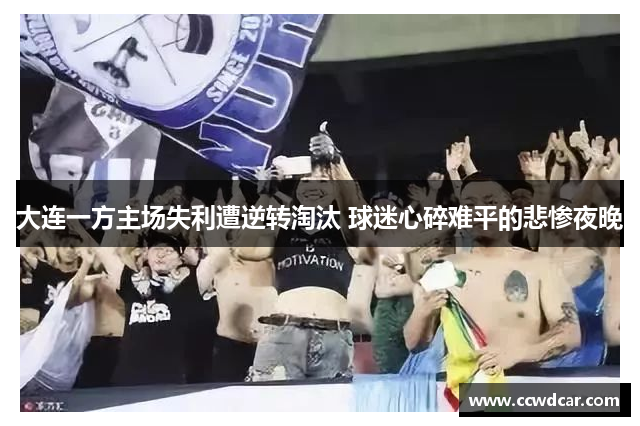 大连一方主场失利遭逆转淘汰 球迷心碎难平的悲惨夜晚