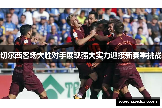 切尔西客场大胜对手展现强大实力迎接新赛季挑战