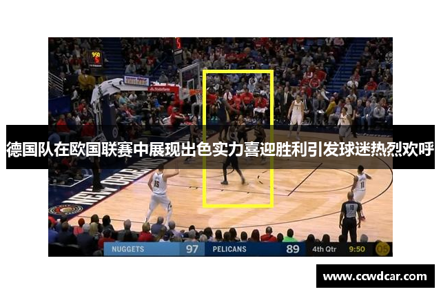 德国队在欧国联赛中展现出色实力喜迎胜利引发球迷热烈欢呼