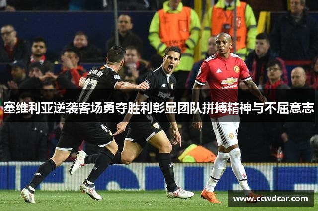 塞维利亚逆袭客场勇夺胜利彰显团队拼搏精神与不屈意志