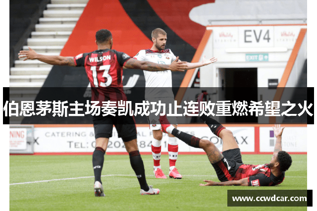 伯恩茅斯主场奏凯成功止连败重燃希望之火