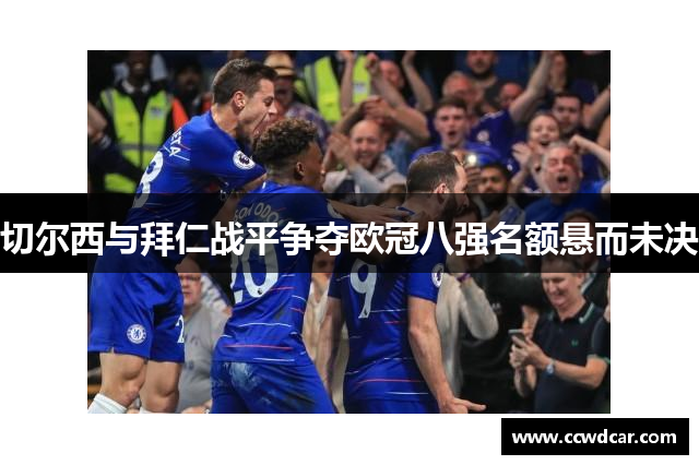 切尔西与拜仁战平争夺欧冠八强名额悬而未决