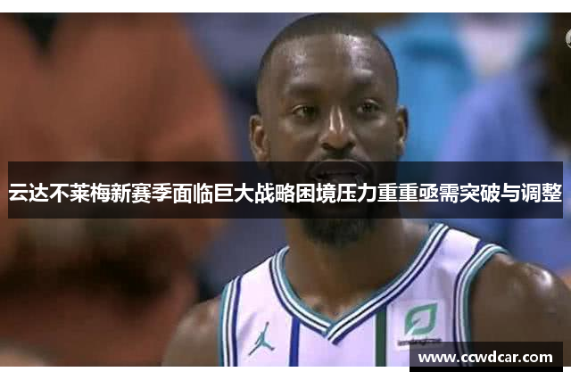 云达不莱梅新赛季面临巨大战略困境压力重重亟需突破与调整