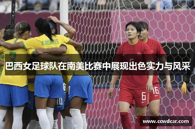 巴西女足球队在南美比赛中展现出色实力与风采
