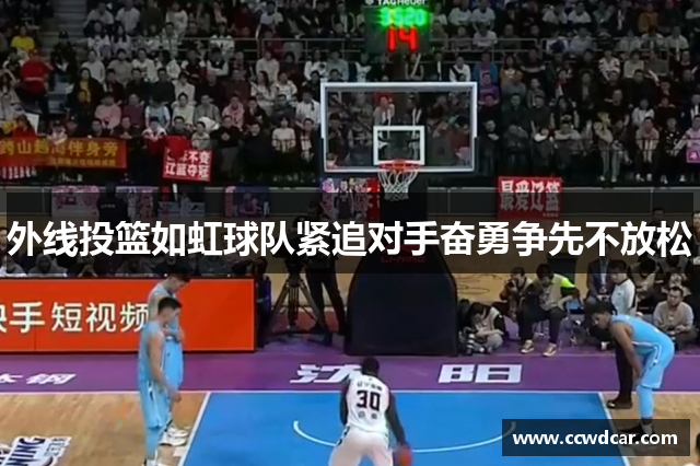 外线投篮如虹球队紧追对手奋勇争先不放松