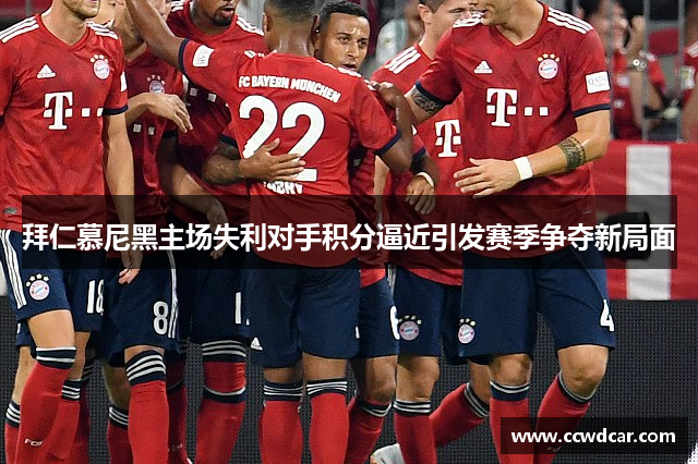 拜仁慕尼黑主场失利对手积分逼近引发赛季争夺新局面
