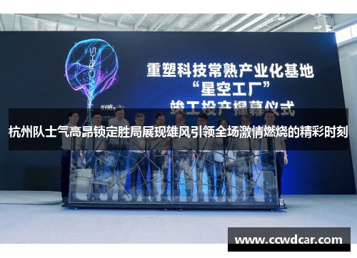 杭州队士气高昂锁定胜局展现雄风引领全场激情燃烧的精彩时刻