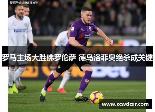 罗马主场大胜佛罗伦萨 德乌洛菲奥绝杀成关键