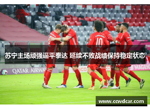 苏宁主场顽强逼平泰达 延续不败战绩保持稳定状态