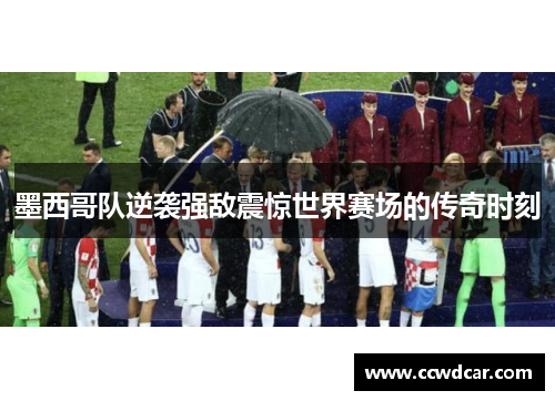 墨西哥队逆袭强敌震惊世界赛场的传奇时刻
