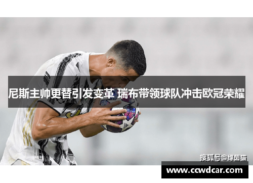 尼斯主帅更替引发变革 瑞布带领球队冲击欧冠荣耀