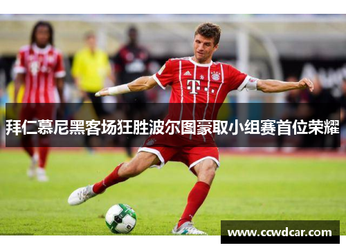 拜仁慕尼黑客场狂胜波尔图豪取小组赛首位荣耀