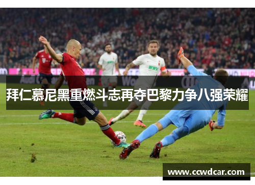 拜仁慕尼黑重燃斗志再夺巴黎力争八强荣耀