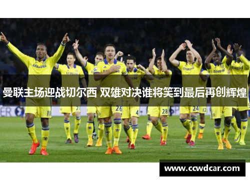曼联主场迎战切尔西 双雄对决谁将笑到最后再创辉煌