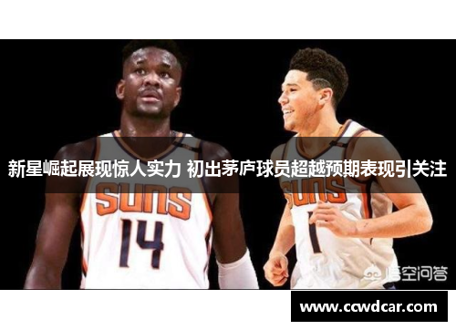 新星崛起展现惊人实力 初出茅庐球员超越预期表现引关注