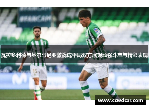 瓦拉多利德与基尔马尼亚激战成平局双方展现顽强斗志与精彩表现