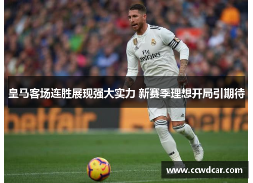 皇马客场连胜展现强大实力 新赛季理想开局引期待