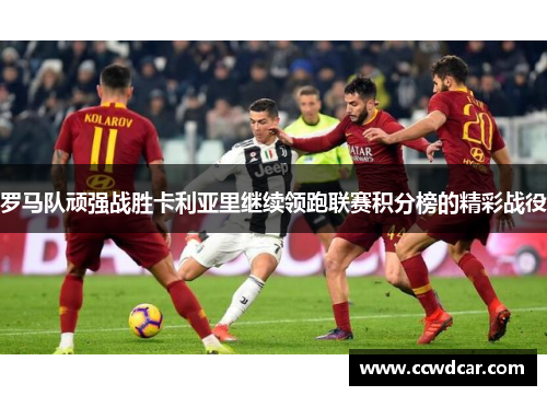 罗马队顽强战胜卡利亚里继续领跑联赛积分榜的精彩战役