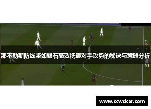 那不勒斯防线坚如磐石高效抵御对手攻势的秘诀与策略分析