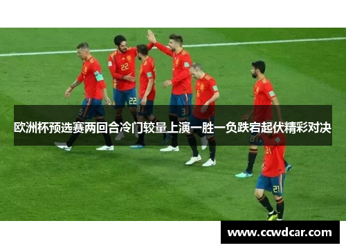 欧洲杯预选赛两回合冷门较量上演一胜一负跌宕起伏精彩对决